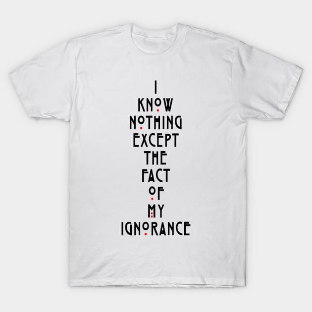 I know nothing except the fact of my ignorance T-Shirt by geekmethat